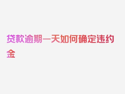 贷款逾期一天如何确定违约金