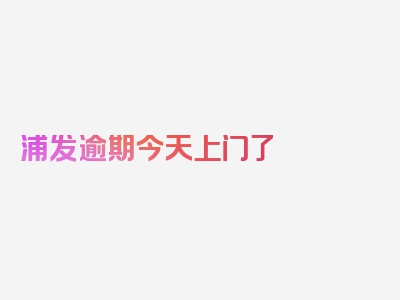 浦发逾期今天上门了