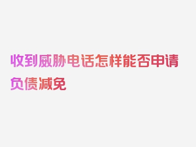 收到威胁电话怎样能否申请负债减免