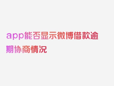 app能否显示微博借款逾期协商情况