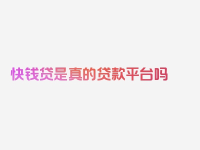 快钱贷是真的贷款平台吗
