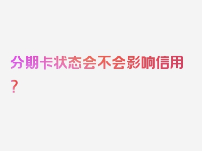 分期卡状态会不会影响信用？