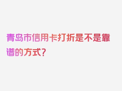 青岛市信用卡打折是不是靠谱的方式？