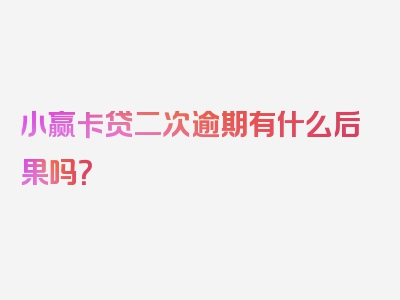 小赢卡贷二次逾期有什么后果吗？