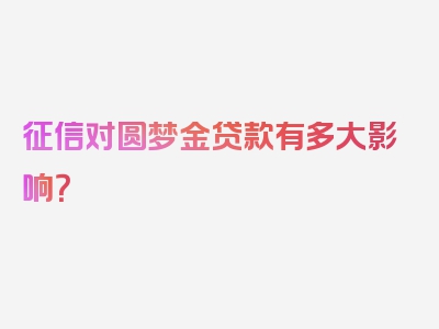 征信对圆梦金贷款有多大影响？