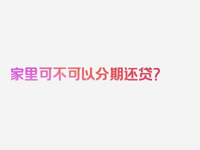 家里可不可以分期还贷？