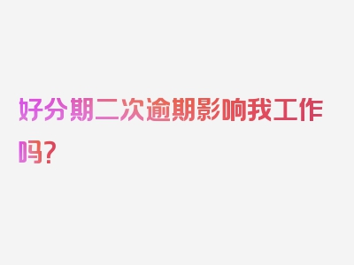 好分期二次逾期影响我工作吗？