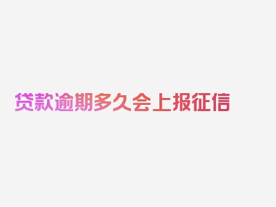 贷款逾期多久会上报征信