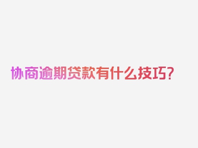协商逾期贷款有什么技巧？