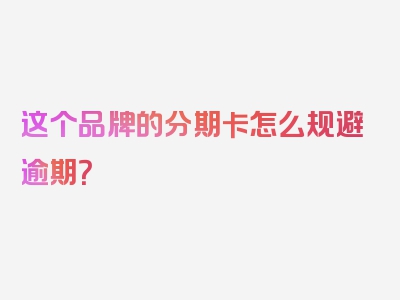 这个品牌的分期卡怎么规避逾期？
