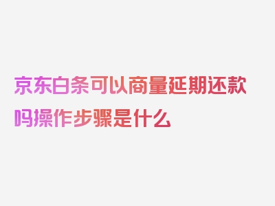 京东白条可以商量延期还款吗操作步骤是什么