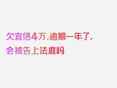 欠宜信4万,逾期一年了,会被告上法庭吗