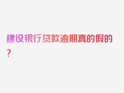 建设银行贷款逾期真的假的？