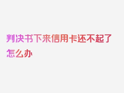 判决书下来信用卡还不起了怎么办