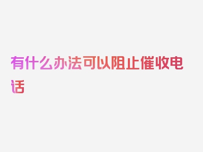 有什么办法可以阻止催收电话