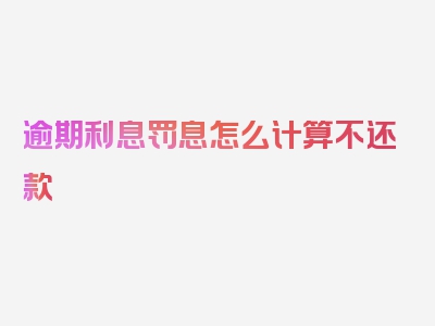 逾期利息罚息怎么计算不还款