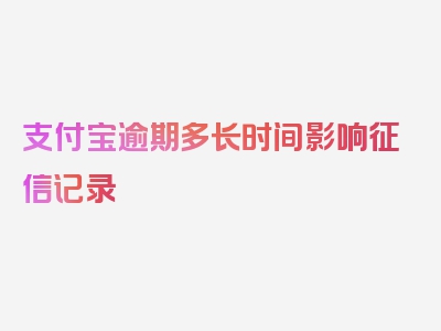 支付宝逾期多长时间影响征信记录