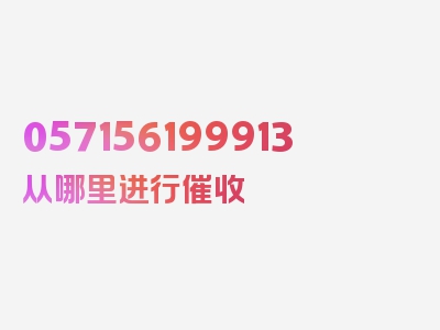 057156199913从哪里进行催收