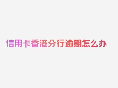 信用卡香港分行逾期怎么办