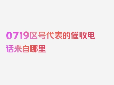 0719区号代表的催收电话来自哪里