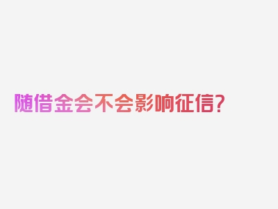 随借金会不会影响征信？