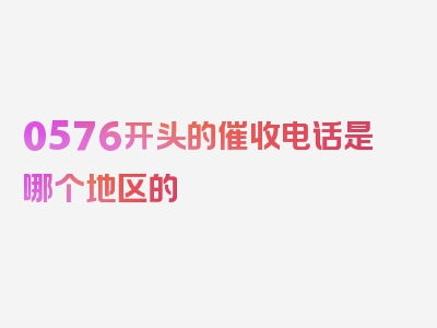 0576开头的催收电话是哪个地区的