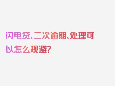 闪电贷、二次逾期、处理可以怎么规避?