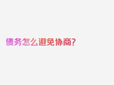 债务怎么避免协商？