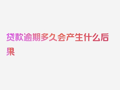贷款逾期多久会产生什么后果