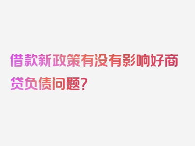 借款新政策有没有影响好商贷负债问题？