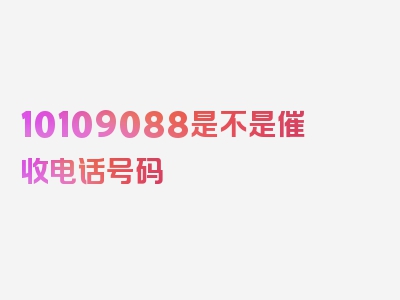 10109088是不是催收电话号码