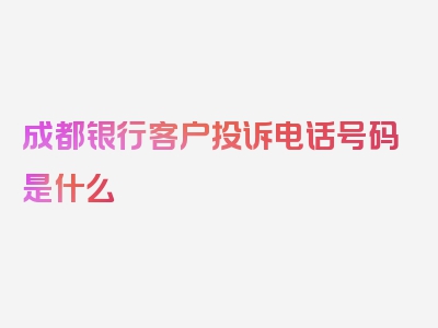 成都银行客户投诉电话号码是什么