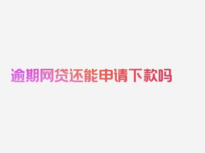 逾期网贷还能申请下款吗
