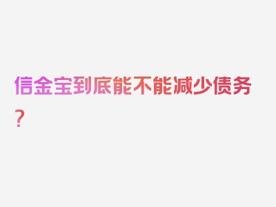信金宝到底能不能减少债务？
