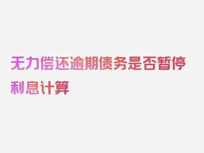 无力偿还逾期债务是否暂停利息计算