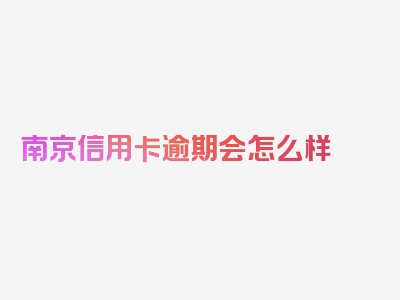 南京信用卡逾期会怎么样