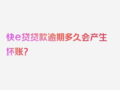 快e贷贷款逾期多久会产生坏账？