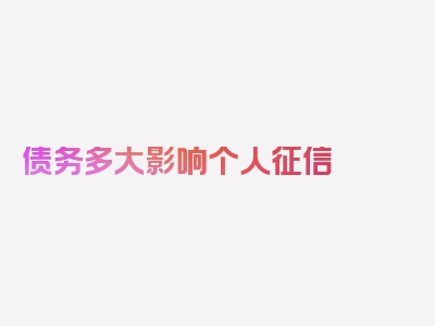 债务多大影响个人征信
