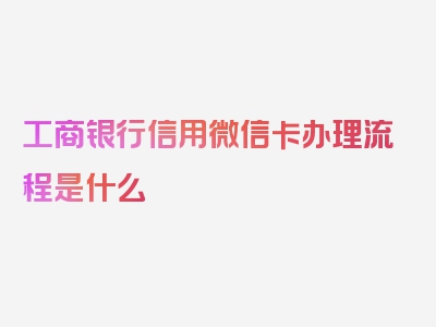 工商银行信用微信卡办理流程是什么