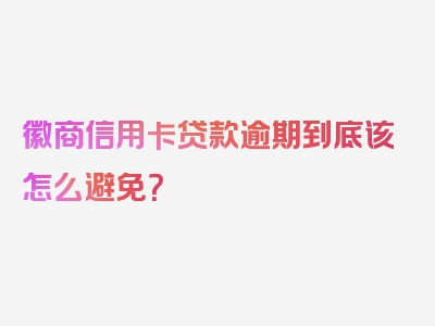 徽商信用卡贷款逾期到底该怎么避免？