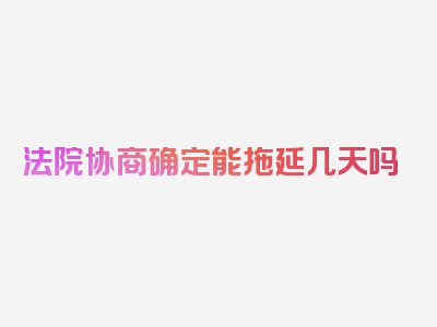 法院协商确定能拖延几天吗