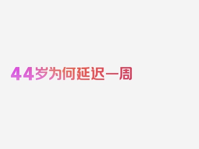 44岁为何延迟一周