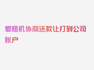 爱租机协商还款让打到公司账户