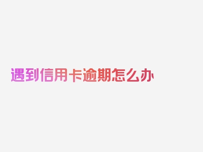 遇到信用卡逾期怎么办