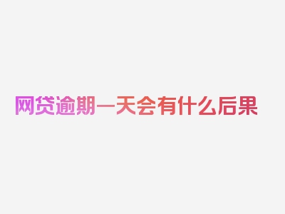 网贷逾期一天会有什么后果