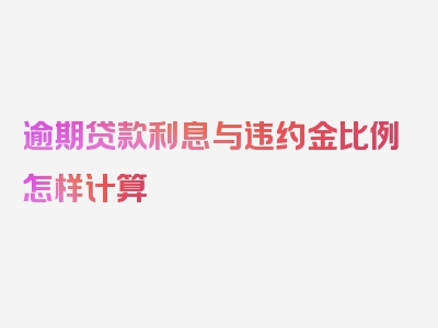 逾期贷款利息与违约金比例怎样计算