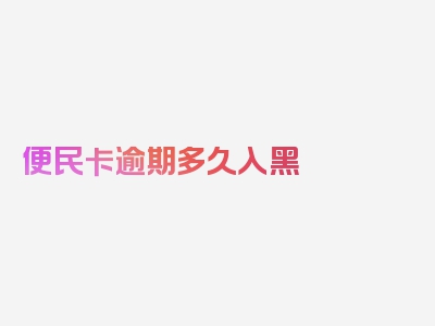便民卡逾期多久入黑