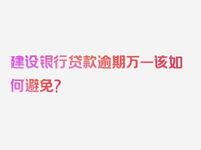 建设银行贷款逾期万一该如何避免?