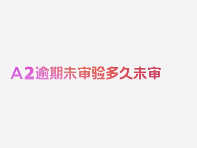 A2逾期未审验多久未审