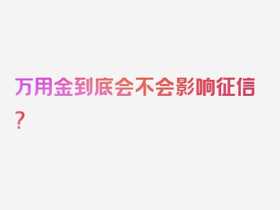 万用金到底会不会影响征信？